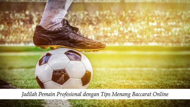 Jadilah Pemain Profesional dengan Tips Menang Baccarat Online