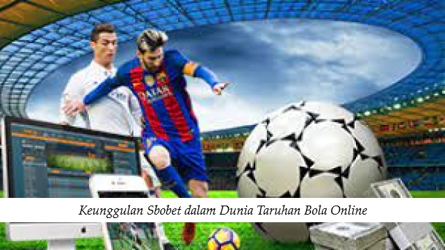 Keunggulan Sbobet dalam Dunia Taruhan Bola Online