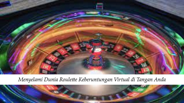 Menyelami Dunia Roulette Keberuntungan Virtual di Tangan Anda